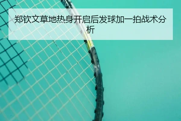 郑钦文草地热身开启后发球加一拍战术分析